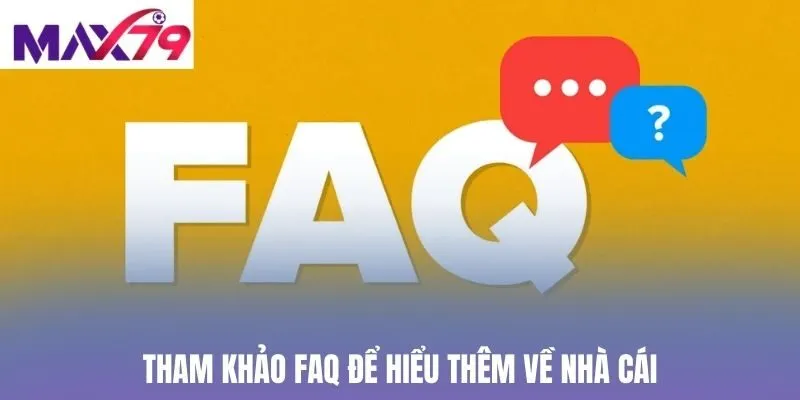 Tham khảo FAQ để hiểu thêm về nhà cái